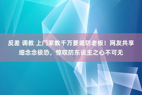 反差 调教 上门家教千万要堤防老板！网友共享细念念极恐，惊叹防东谈主之心不可无