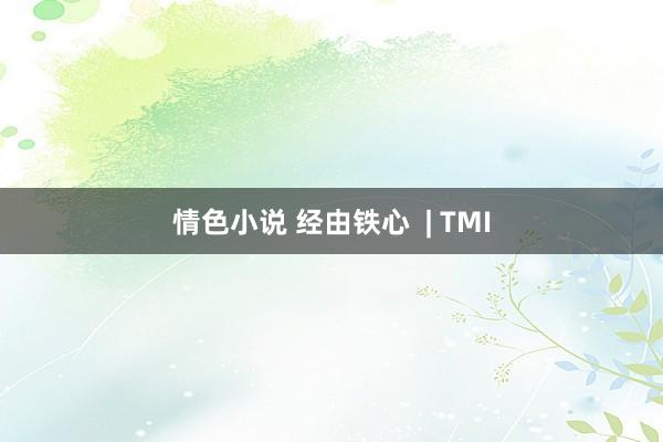 情色小说 经由铁心  | TMI