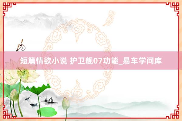 短篇情欲小说 护卫舰07功能_易车学问库